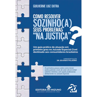 Como resolver sozinho(a) seus problemas na Justiça - Um guia prático de atuação em primeiro grau no Juizado Especial Cível destinado aos consumidores brasileiros